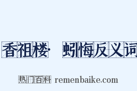 香祖楼·蚓悔反义词是什么意思的图片